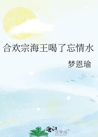 合欢宗海王喝了忘情水