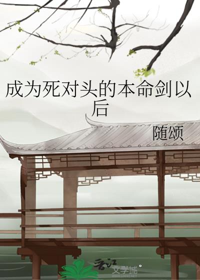 成为死对头的本命剑以后
