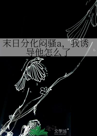 末日分化闷骚a,我诱导他怎么了