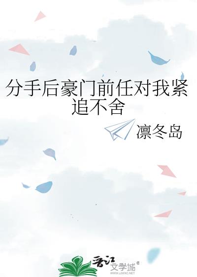 分手后豪门前任对我紧追不舍