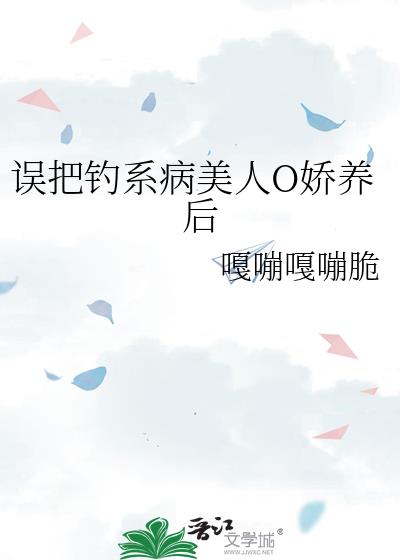 误把钓系病美人O娇养后
