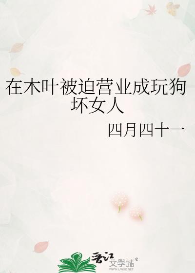 在木叶被迫营业成玩狗坏女人