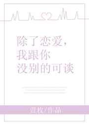 除了恋爱,我跟你没别的可谈