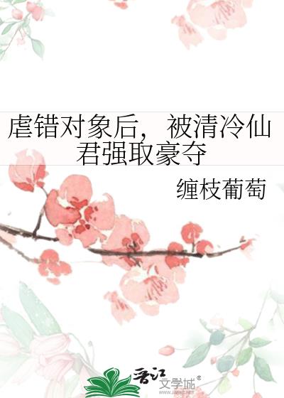 虐错对象后,被清冷仙君强取豪夺