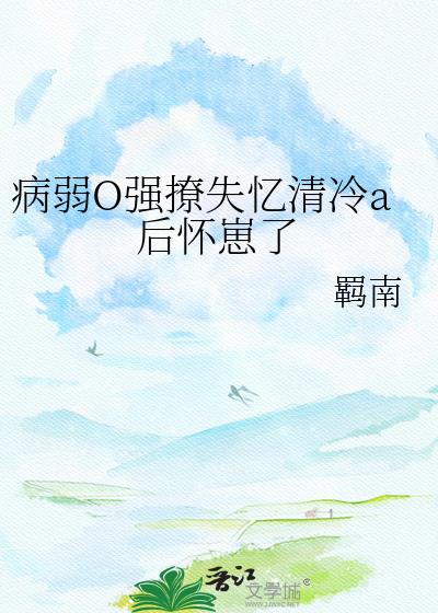 病弱O强撩失忆清冷a后怀崽了