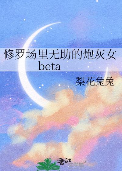 修罗场里无助的炮灰女beta