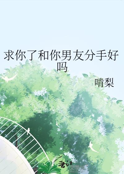 求你了和你男友分手好吗