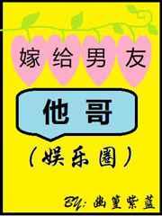 嫁给男友他哥(娱乐圈)