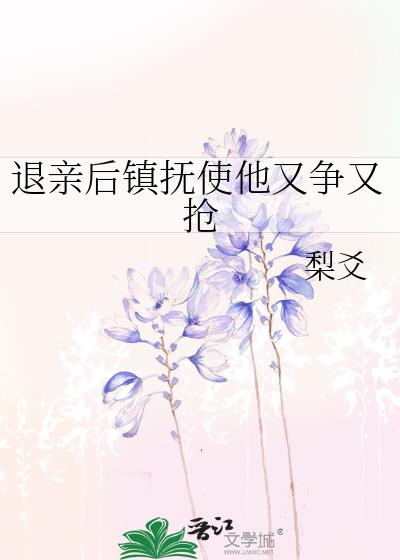 退亲后镇抚使他又争又抢