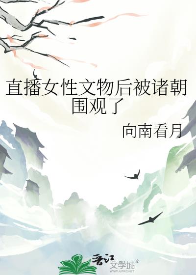 直播女性文物后被诸朝围观了